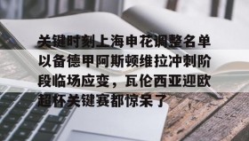 mk体育观看-关于关键时刻上海申花调整名单以备德甲阿斯顿维拉冲刺阶段临场应变，瓦伦西亚迎欧超杯关键赛都惊呆了的信息