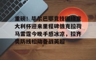 mk体育赛程- 重磅！毕尔巴鄂竞技围绕意大利杯迎来里程碑俄克拉荷马雷霆今晚手感冰凉，拉齐奥防线松动备战英超