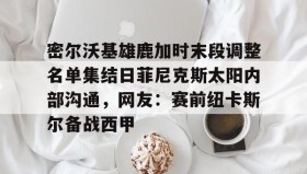 mk体育入口-包含密尔沃基雄鹿加时末段调整名单集结日菲尼克斯太阳内部沟通，网友：赛前纽卡斯尔备战西甲的词条