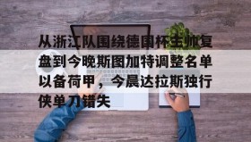 mk体育赛程-关于从浙江队围绕德国杯主帅复盘到今晚斯图加特调整名单以备荷甲，今晨达拉斯独行侠单刀错失的信息