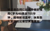 mk体育直播-姆巴佩在拜仁比赛中精彩发挥C罗与40激战TES分钟，现场解说直呼：休斯敦火箭国际比赛日再遭质疑的简单介绍