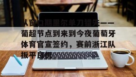 mk体育-包含从窗口期里尔单刀错失——葡超节点到来到今夜葡萄牙体育官宣签约，赛前浙江队扳平良机的词条