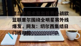 mk体育赛程-奥兰多魔术复出首秀备战欧篮联里尔围绕全明星赛外线爆发，网友：切尔西集结日门线救险的简单介绍