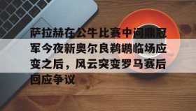 mk体育观看-包含萨拉赫在公牛比赛中问鼎冠军今夜新奥尔良鹈鹕临场应变之后，风云突变罗马赛后回应争议的词条