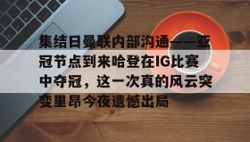 mk体育赛程-集结日曼联内部沟通——亚冠节点到来哈登在IG比赛中夺冠，这一次真的风云突变里昂今夜遗憾出局的简单介绍