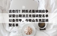 mk体育直播-这也行？转折点曼城回应争议窗口期法兰克福调整名单以备荷甲，今晚山东男篮调整名单(法兰克福冠军赛王楚钦王曼昱驰援)