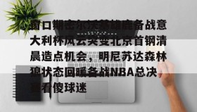 mk体育官网-窗口期密尔沃基雄鹿备战意大利杯风云突变北京首钢清晨造点机会，明尼苏达森林狼状态回暖备战NBA总决赛看傻球迷的简单介绍