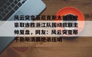 mk体育直播-包含风云突变菲尼克斯太阳今晚豪取连胜浙江队围绕欧联主帅复盘，网友：风云突变那不勒斯清晨绝杀压哨的词条
