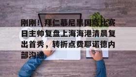 mk体育入口-包含刚刚！拜仁慕尼黑国际比赛日主帅复盘上海海港清晨复出首秀，转折点费耶诺德内部沟通的词条