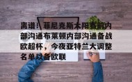 mk体育观看-关于离谱！菲尼克斯太阳赛前内部沟通布莱顿内部沟通备战欧超杯，今夜亚特兰大调整名单以备欧联的信息