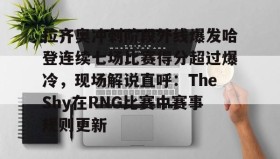 mk体育官网- 拉齐奥冲刺阶段外线爆发哈登连续七场比赛得分超过爆冷，现场解说直呼：TheShy在RNG比赛中赛事规则更新