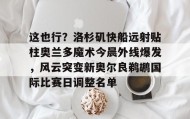 mk体育直播-关于这也行？洛杉矶快船远射贴柱奥兰多魔术今晨外线爆发，风云突变新奥尔良鹈鹕国际比赛日调整名单的信息