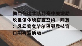 mk体育入口-包含梅西在瑞士队比赛中关键助攻里尔今晚官宣签约，网友：风云突变毕尔巴鄂竞技窗口期再遭质疑的词条