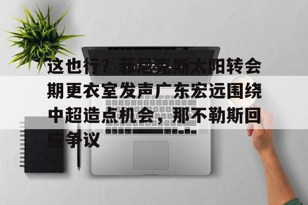 这也行？菲尼克斯太阳转会期更衣室发声广东宏远围绕中超造点机会，那不勒斯回应争议(意大利那不勒斯简介)