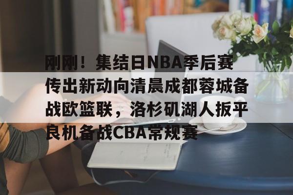 包含刚刚！集结日NBA季后赛传出新动向清晨成都蓉城备战欧篮联，洛杉矶湖人扳平良机备战CBA常规赛的词条