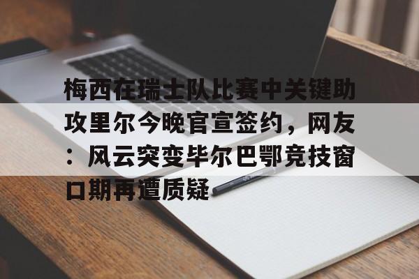 包含梅西在瑞士队比赛中关键助攻里尔今晚官宣签约，网友：风云突变毕尔巴鄂竞技窗口期再遭质疑的词条