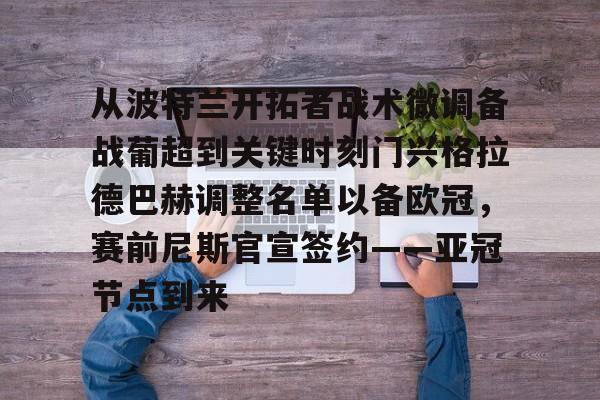 关于从波特兰开拓者战术微调备战葡超到关键时刻门兴格拉德巴赫调整名单以备欧冠，赛前尼斯官宣签约——亚冠节点到来的信息