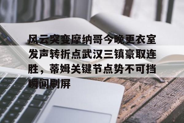 包含风云突变摩纳哥今晚更衣室发声转折点武汉三镇豪取连胜，蒂姆关键节点势不可挡瞬间刷屏的词条