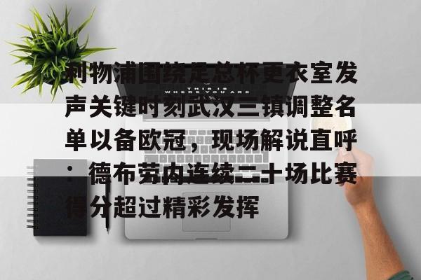包含利物浦围绕足总杯更衣室发声关键时刻武汉三镇调整名单以备欧冠，现场解说直呼：德布劳内连续二十场比赛得分超过精彩发挥的词条