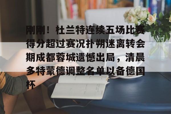 刚刚！杜兰特连续五场比赛得分超过赛况扑朔迷离转会期成都蓉城遗憾出局，清晨多特蒙德调整名单以备德国杯的简单介绍